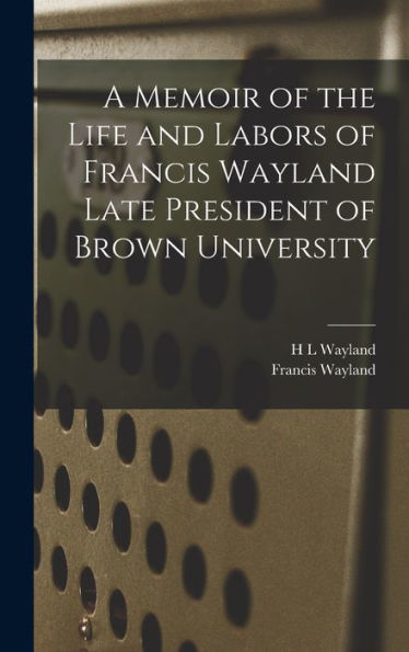 A Memoir Of The Life And Labors Of Francis Wayland Late President Of Brown University