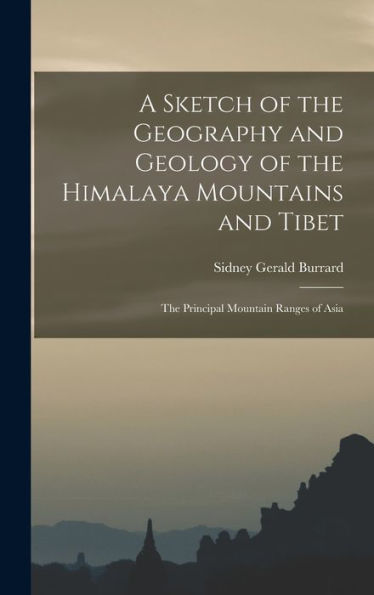 A Sketch Of The Geography And Geology Of The Himalaya Mountains And Tibet: The Principal Mountain Ranges Of Asia
