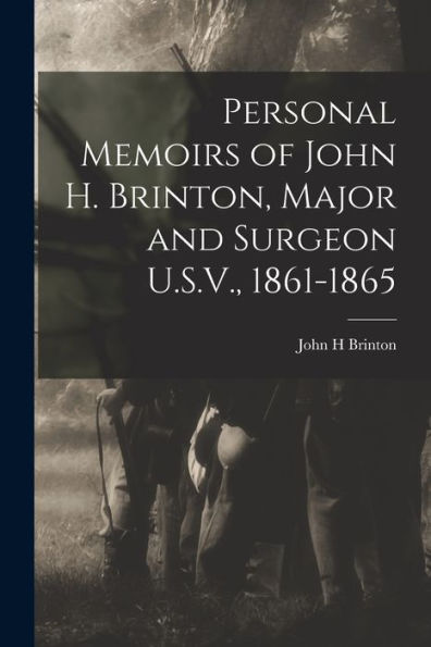 Personal Memoirs Of John H. Brinton, Major And Surgeon U.S.V., 1861-1865