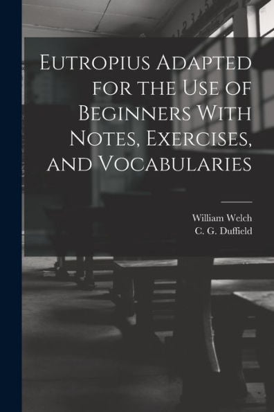 Eutropius Adapted For The Use Of Beginners With Notes, Exercises, And Vocabularies