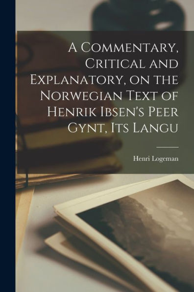 A Commentary, Critical And Explanatory, On The Norwegian Text Of Henrik Ibsen'S Peer Gynt, Its Langu