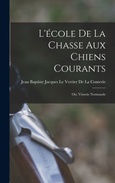 L'École De La Chasse Aux Chiens Courants; Ou, Vénerie Normande (French Edition)
