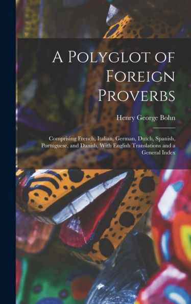 A Polyglot Of Foreign Proverbs: Comprising French, Italian, German, Dutch, Spanish, Portuguese, And Danish, With English Translations And A General Index