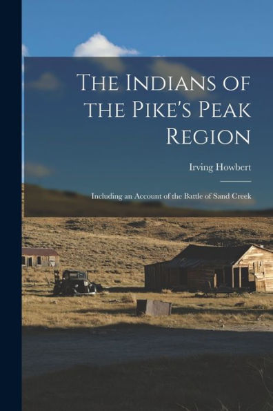 The Indians Of The Pike'S Peak Region: Including An Account Of The Battle Of Sand Creek