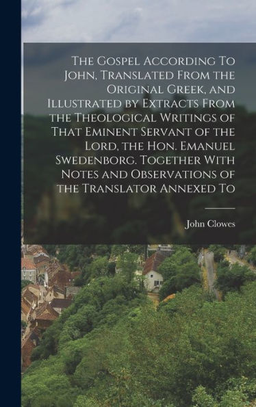 The Gospel According To John, Translated From The Original Greek, And Illustrated By Extracts From The Theological Writings Of That Eminent Servant Of ... And Observations Of The Translator Annexed To
