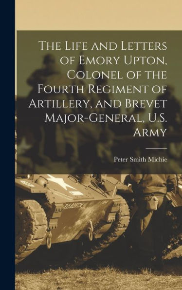 The Life And Letters Of Emory Upton, Colonel Of The Fourth Regiment Of Artillery, And Brevet Major-General, U.S. Army