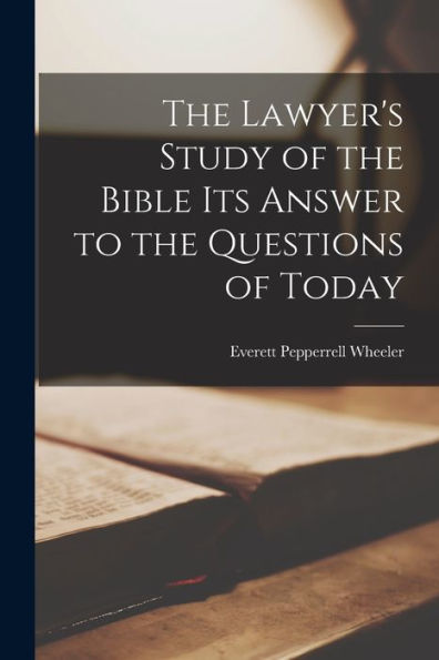 The Lawyer'S Study Of The Bible Its Answer To The Questions Of Today