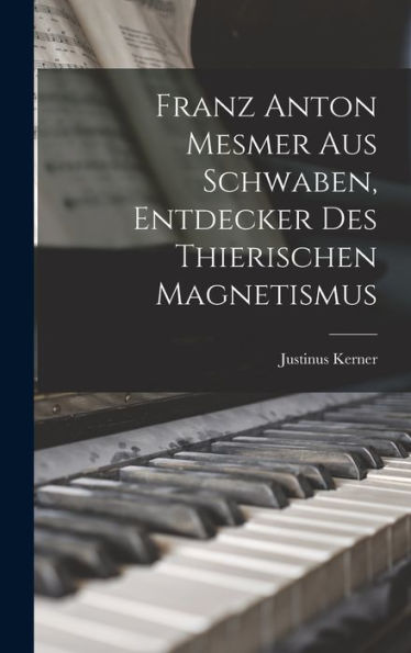 Franz Anton Mesmer Aus Schwaben, Entdecker Des Thierischen Magnetismus (German Edition)