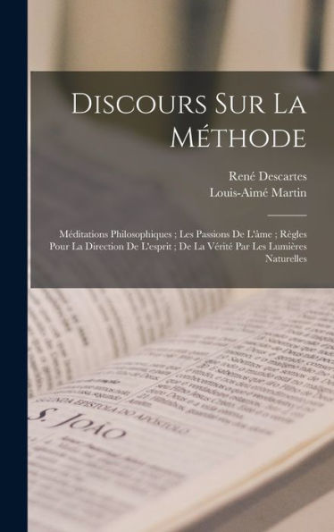 Discours Sur La Méthode: Méditations Philosophiques; Les Passions De L'Âme; Règles Pour La Direction De L'Esprit; De La Vérité Par Les Lumières Naturelles (French Edition)
