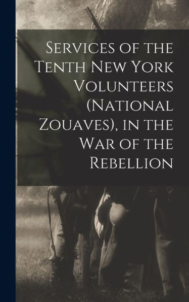 Services Of The Tenth New York Volunteers (National Zouaves), In The War Of The Rebellion