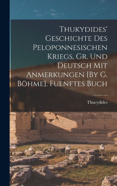 Thukydides' Geschichte Des Peloponnesischen Kriegs, Gr. Und Deutsch Mit Anmerkungen [By G. Böhme]. Fuenftes Buch (German Edition)