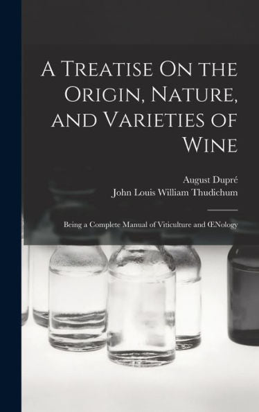 A Treatise On The Origin, Nature, And Varieties Of Wine: Being A Complete Manual Of Viticulture And Oenology