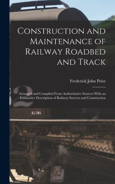 Construction And Maintenance Of Railway Roadbed And Track: Arranged And Compiled From Authoritative Sources With An Exhaustive Description Of Railway Surveys And Construction