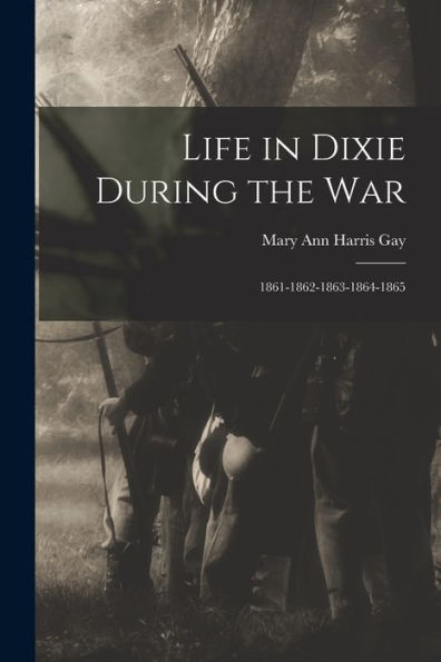 Life In Dixie During The War: 1861-1862-1863-1864-1865