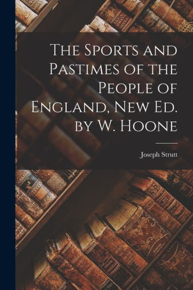 The Sports And Pastimes Of The People Of England, New Ed. By W. Hoone