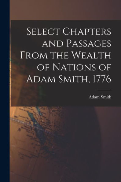 Select Chapters And Passages From The Wealth Of Nations Of Adam Smith, 1776