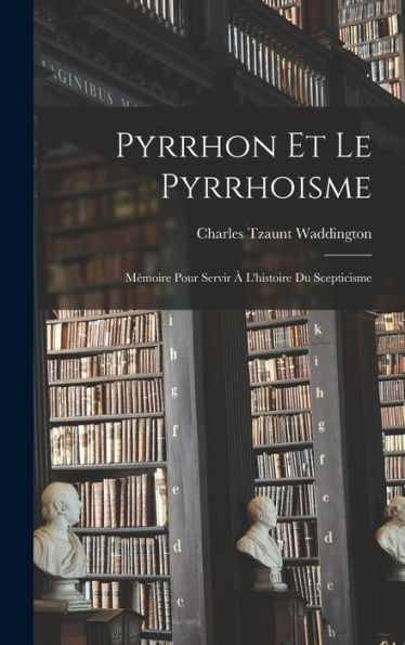 Pyrrhon Et Le Pyrrhoisme: Mémoire Pour Servir À L'Histoire Du Scepticisme (French Edition)