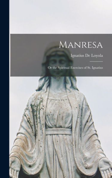 Manresa: Or The Spiritual Exercises Of St. Ignatius