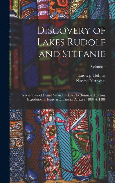 Discovery Of Lakes Rudolf And Stefanie: A Narrative Of Count Samuel Teleki'S Exploring & Hunting Expedition In Eastern Equatorial Africa In 1887 & 1888; Volume 1