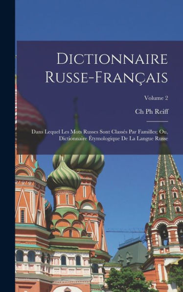 Dictionnaire Russe-Français: Dans Lequel Les Mots Russes Sont Classés Par Familles; Ou, Dictionnaire Étymologique De La Langue Russe; Volume 2 (French Edition)