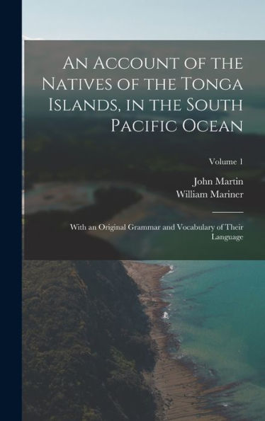An Account Of The Natives Of The Tonga Islands, In The South Pacific Ocean: With An Original Grammar And Vocabulary Of Their Language; Volume 1