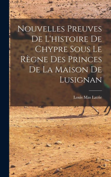Nouvelles Preuves De L'Histoire De Chypre Sous Le Règne Des Princes De La Maison De Lusignan (French Edition)