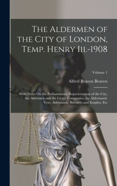The Aldermen Of The City Of London, Temp. Henry Iii.-1908: With Notes On The Parliamentary Representation Of The City, The Aldermen And The Livery ... Baronets And Knights, Etc; Volume 1