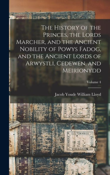 The History Of The Princes, The Lords Marcher, And The Ancient Nobility Of Powys Fadog, And The Ancient Lords Of Arwystli, Cedewen, And Meirionydd; Volume 4