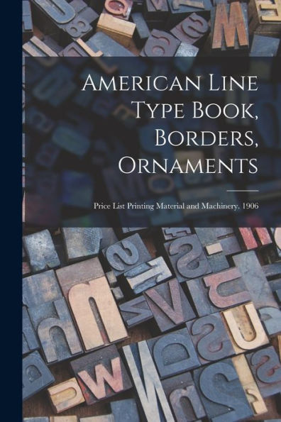 American Line Type Book, Borders, Ornaments: Price List Printing Material And Machinery. 1906