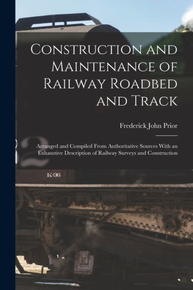 Construction And Maintenance Of Railway Roadbed And Track: Arranged And Compiled From Authoritative Sources With An Exhaustive Description Of Railway Surveys And Construction