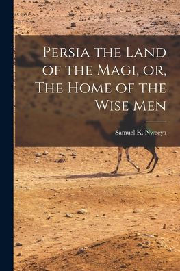 Persia The Land Of The Magi, Or, The Home Of The Wise Men