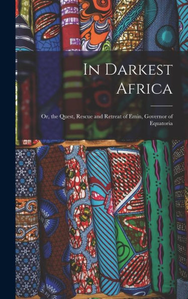 In Darkest Africa: Or, The Quest, Rescue And Retreat Of Emin, Governor Of Equatoria