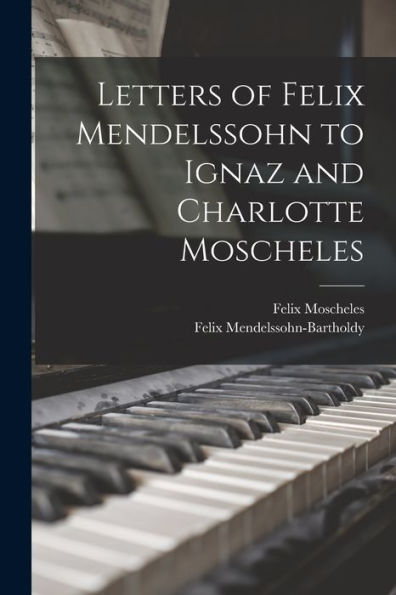 Letters Of Felix Mendelssohn To Ignaz And Charlotte Moscheles