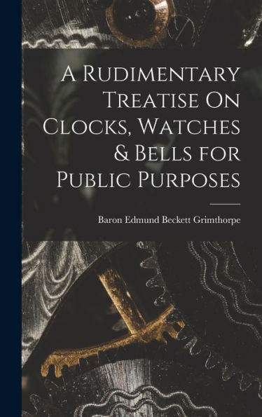 A Rudimentary Treatise On Clocks, Watches & Bells For Public Purposes