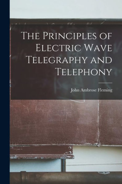The Principles Of Electric Wave Telegraphy And Telephony