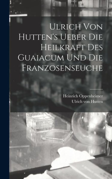 Ulrich Von Hutten'S Ueber Die Heilkraft Des Guaiacum Und Die Franzosenseuche (German Edition)