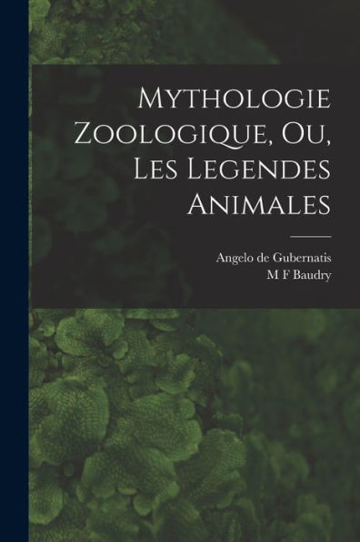 Mythologie Zoologique, Ou, Les Legendes Animales (French Edition)