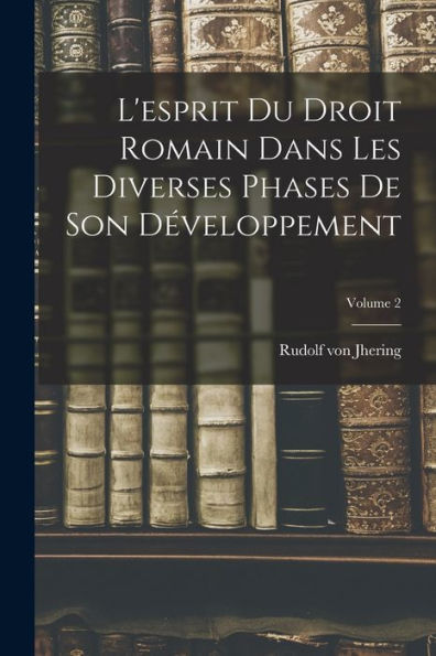 L'Esprit Du Droit Romain Dans Les Diverses Phases De Son Développement; Volume 2 (French Edition)
