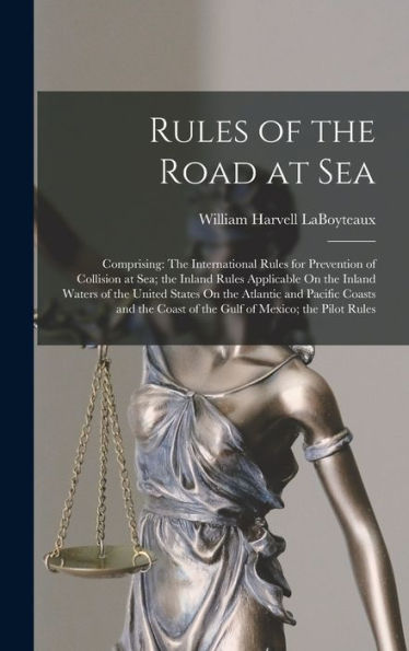 Rules Of The Road At Sea: Comprising: The International Rules For Prevention Of Collision At Sea; The Inland Rules Applicable On The Inland Waters Of ... Coast Of The Gulf Of Mexico; The Pilot Rules