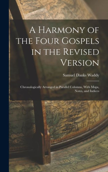 A Harmony Of The Four Gospels In The Revised Version: Chronologically Arranged In Parallel Columns, With Maps, Notes, And Indices