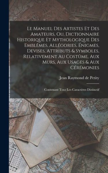 Le Manuel Des Artistes Et Des Amateurs, Ou, Dictionnaire Historique Et Mythologique Des Emblêmes, Allégories, Énigmes, Devises, Attributs & Symboles, ... Les Caractères Distinctif (French Edition)