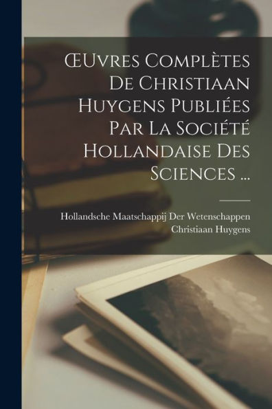 Oeuvres Complètes De Christiaan Huygens Publiées Par La Société Hollandaise Des Sciences ... (French Edition)