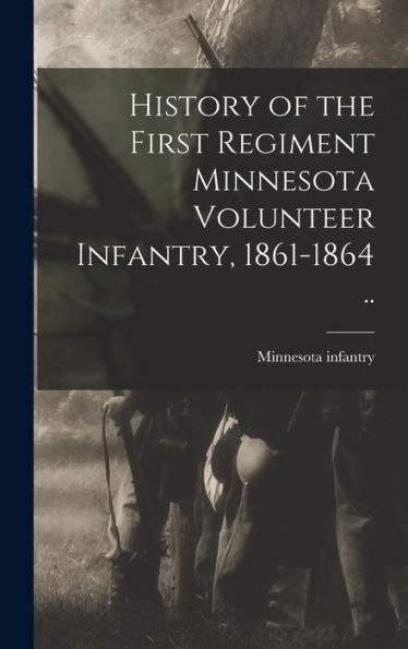 History Of The First Regiment Minnesota Volunteer Infantry, 1861-1864 ..