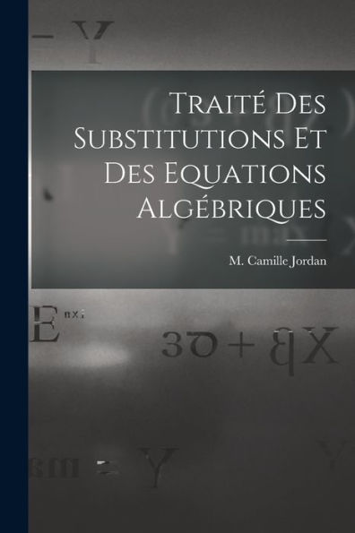 Traité Des Substitutions Et Des Equations Algébriques (French Edition)