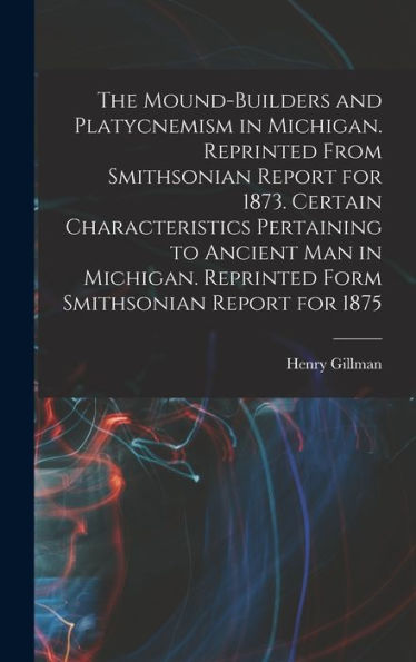 The Mound-Builders And Platycnemism In Michigan. Reprinted From Smithsonian Report For 1873. Certain Characteristics Pertaining To Ancient Man In Michigan. Reprinted Form Smithsonian Report For 1875