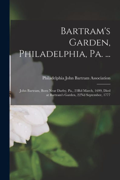 Bartram'S Garden, Philadelphia, Pa. ...: John Bartram, Born Near Darby, Pa., 23Rd March, 1699, Died At Bartram'S Garden, 22Nd September, 1777