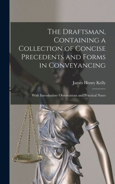 The Draftsman, Containing A Collection Of Concise Precedents And Forms In Conveyancing; With Introductory Observations And Practical Notes