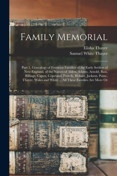 Family Memorial: Part 1. Genealogy Of Fourteen Families Of The Early Settlers Of New-England, Of The Names Of Alden, Adams, Arnold, Bass, Billings, ... And White ... All These Families Are More Or