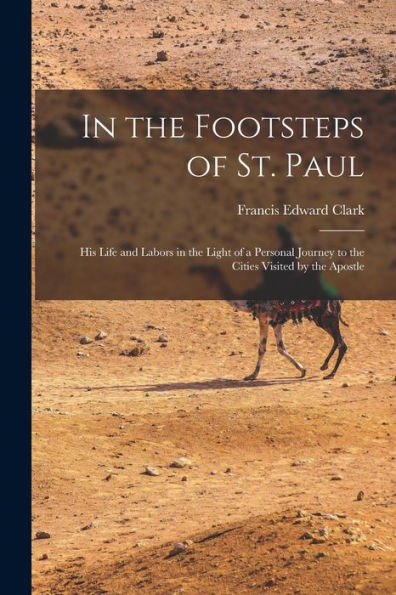 In The Footsteps Of St. Paul: His Life And Labors In The Light Of A Personal Journey To The Cities Visited By The Apostle