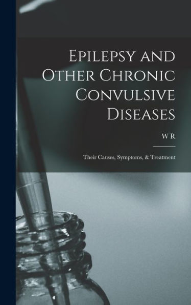 Epilepsy And Other Chronic Convulsive Diseases: Their Causes, Symptoms, & Treatment